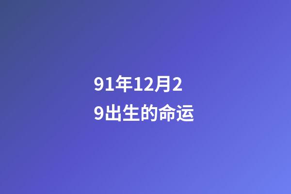 91年12月29出生的命运 (91年12月29日是什么命)-第1张-观点-玄机派
